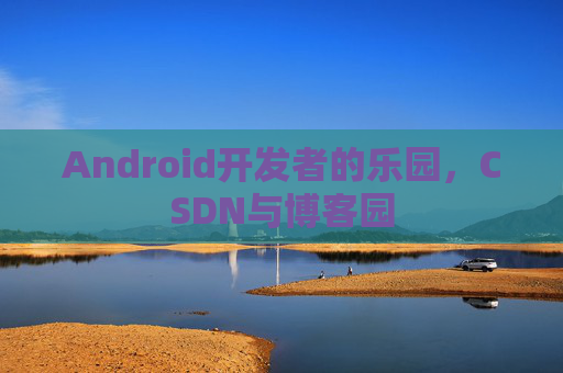 Android开发者的乐园，CSDN与博客园