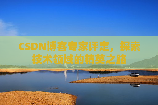 CSDN博客专家评定，探索技术领域的精英之路
