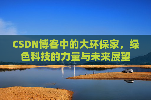CSDN博客中的大环保家，绿色科技的力量与未来展望