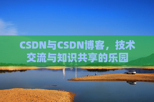 CSDN与CSDN博客，技术交流与知识共享的乐园